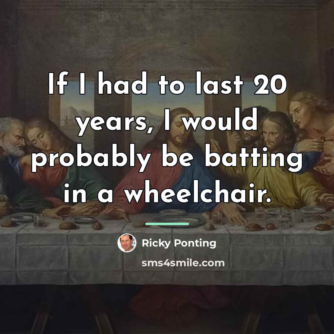 “If I had to last 20 years, I would probably…” quote by Ricky Ponting