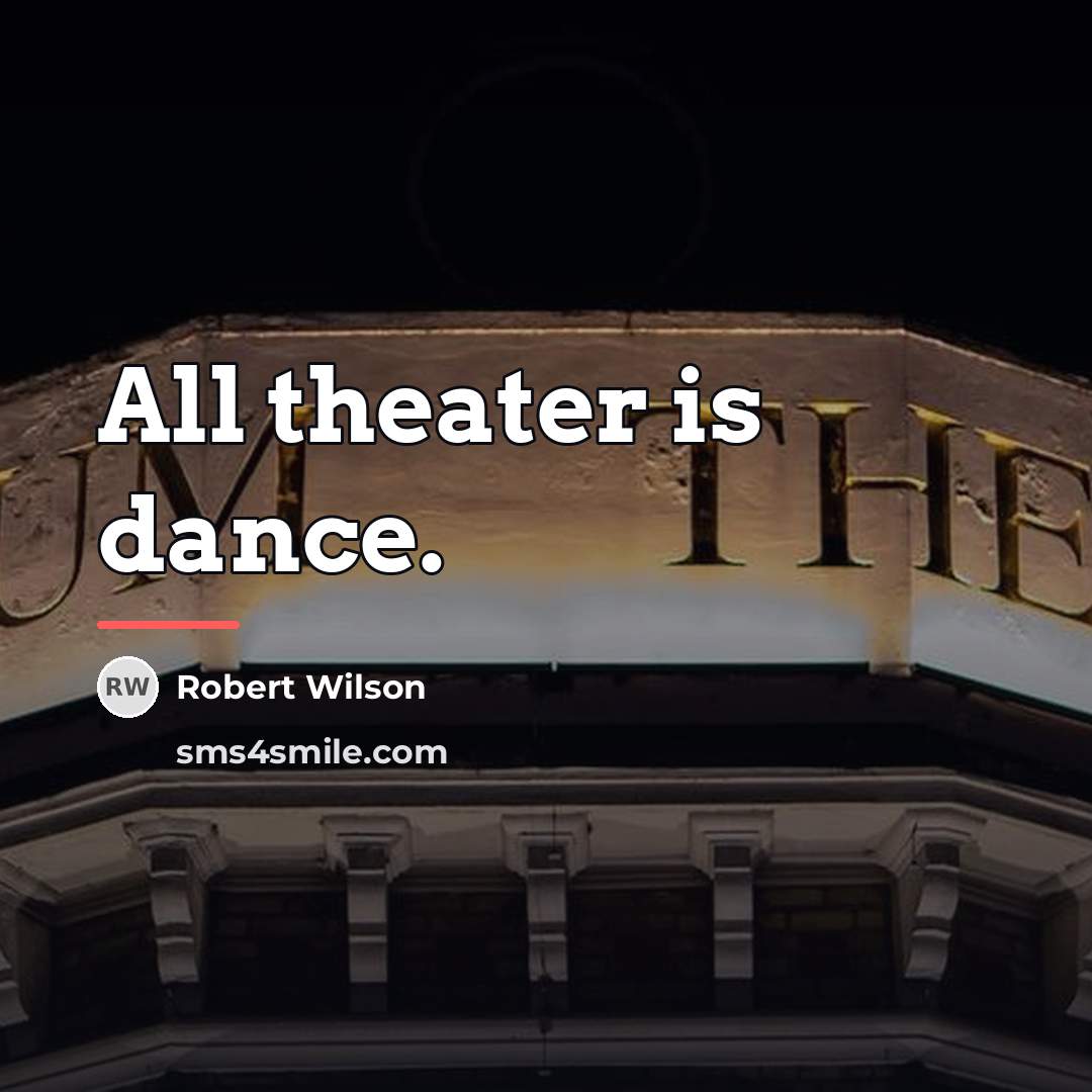 “All theater is dance.…” quote by Robert Wilson