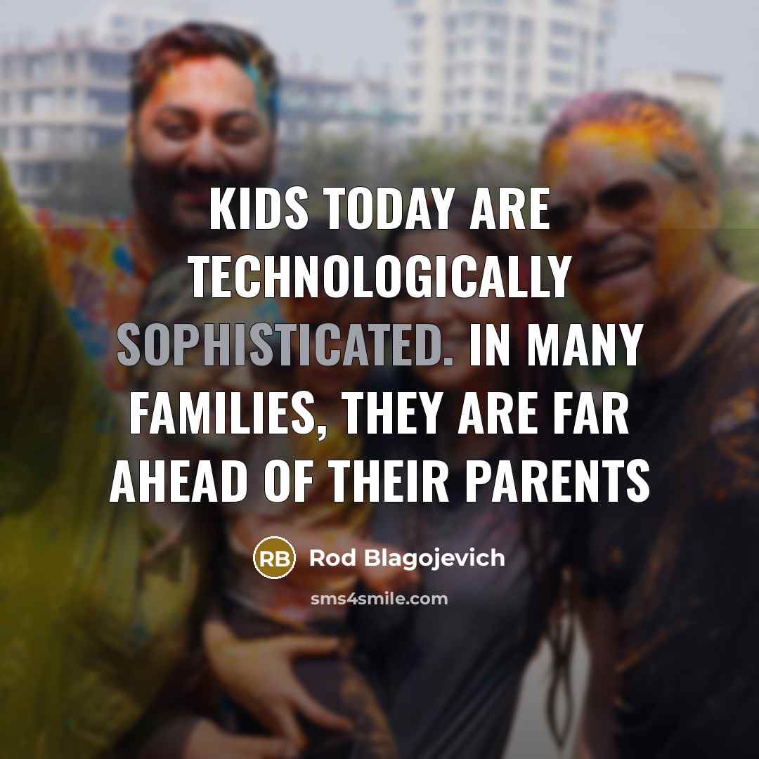 “Kids today are technologically sophisticated. In many families, they are…” quote by Rod Blagojevich