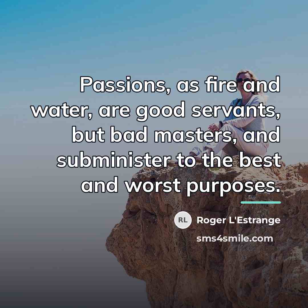 “Passions, as fire and water, are good servants, but bad…” quote by Roger L'Estrange