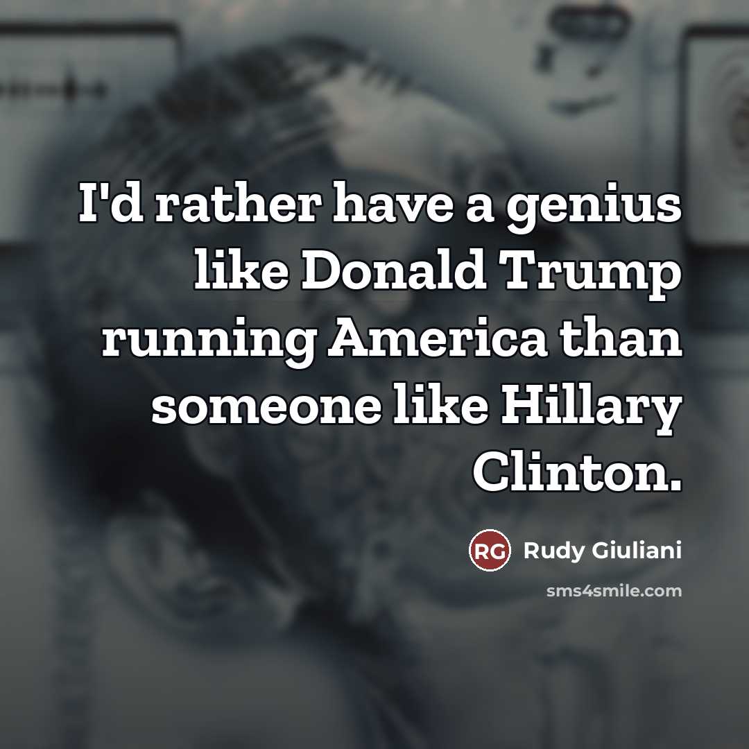 “I'd rather have a genius like Donald Trump running America…” quote by Rudy Giuliani