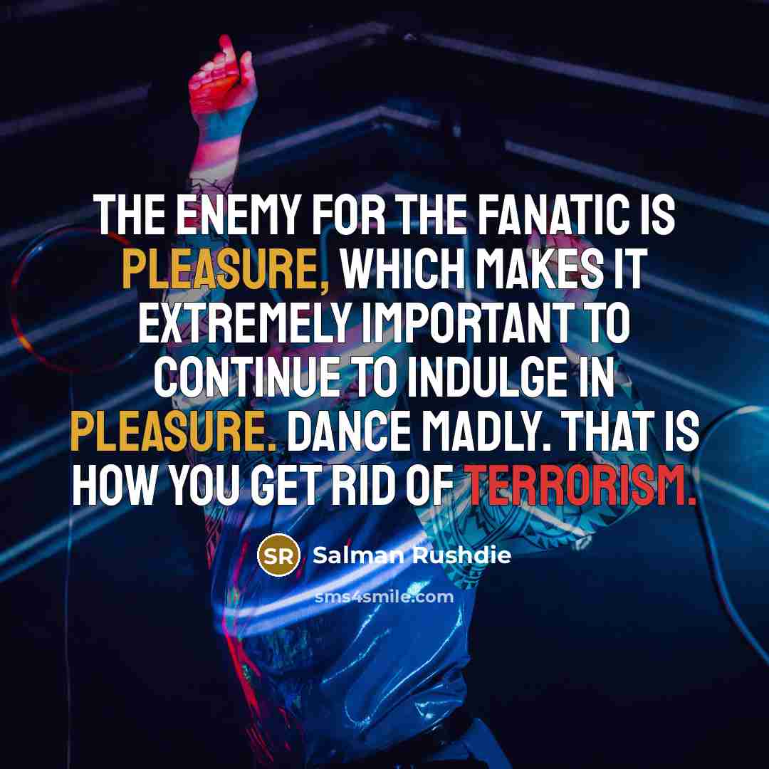 “The enemy for the fanatic is pleasure, which makes it…” quote by Salman Rushdie