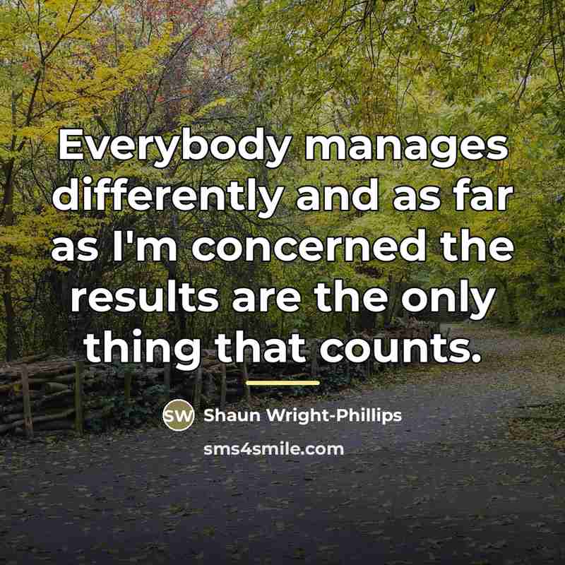 “Everybody manages differently and as far as I'm concerned the…” quote by Shaun Wright-Phillips