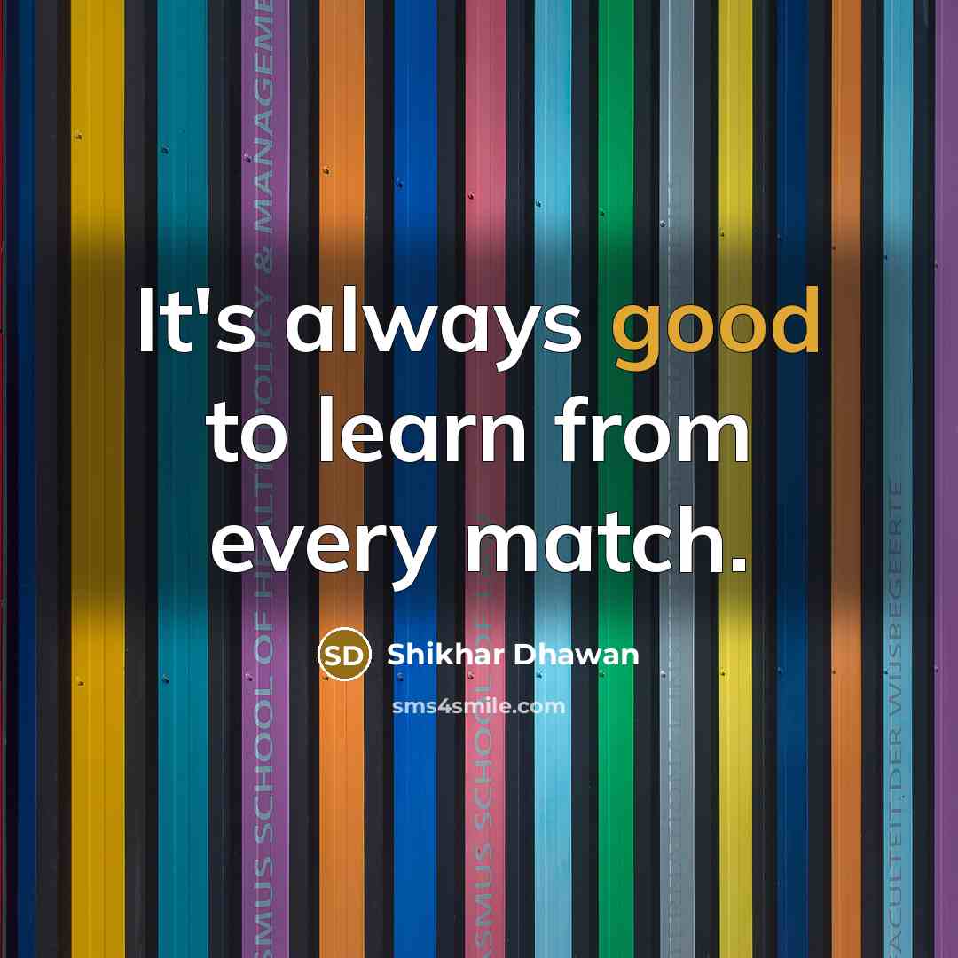 “It's always good to learn from every match.…” quote by Shikhar Dhawan
