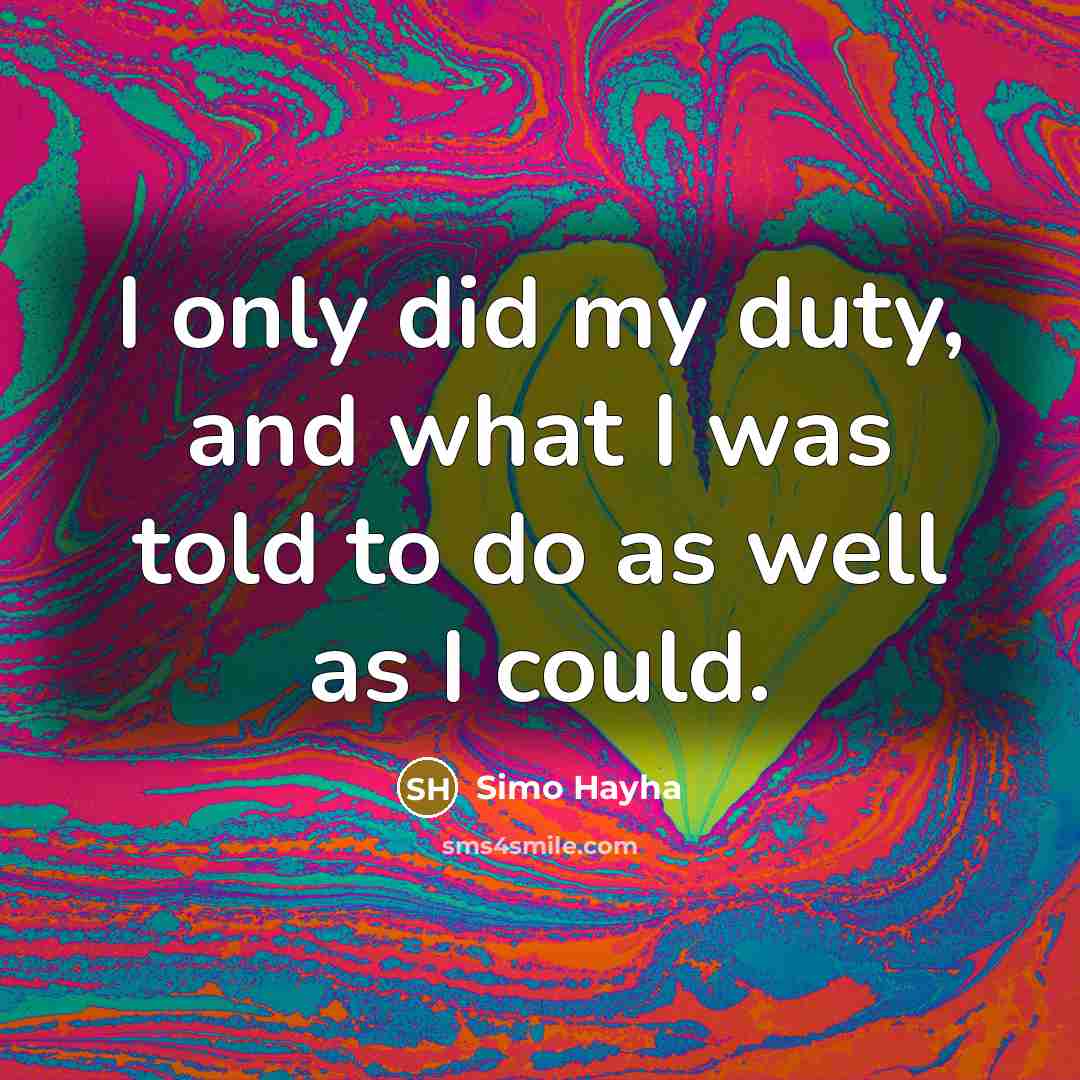 “I only did my duty, and what I was told to do as well as I could.” quote by Simo Hayha