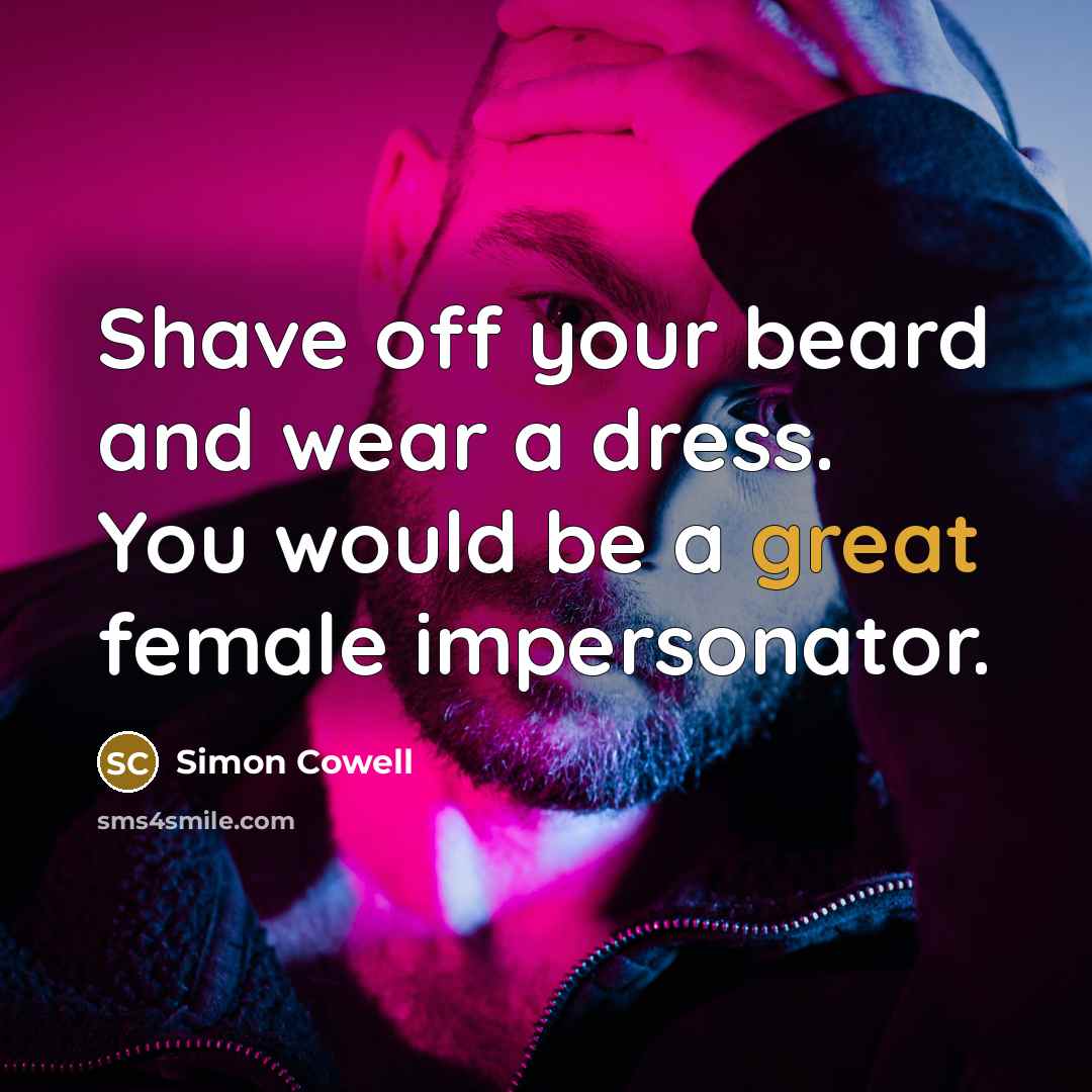 “Shave off your beard and wear a dress. You would…” quote by Simon Cowell