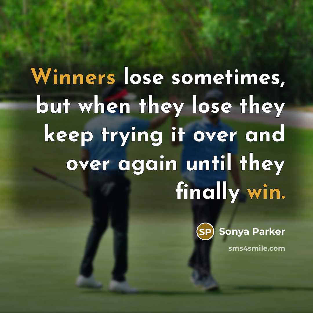 “Winners lose sometimes, but when they lose they keep trying it over and over again until they finally win.” quote by Sonya Parker