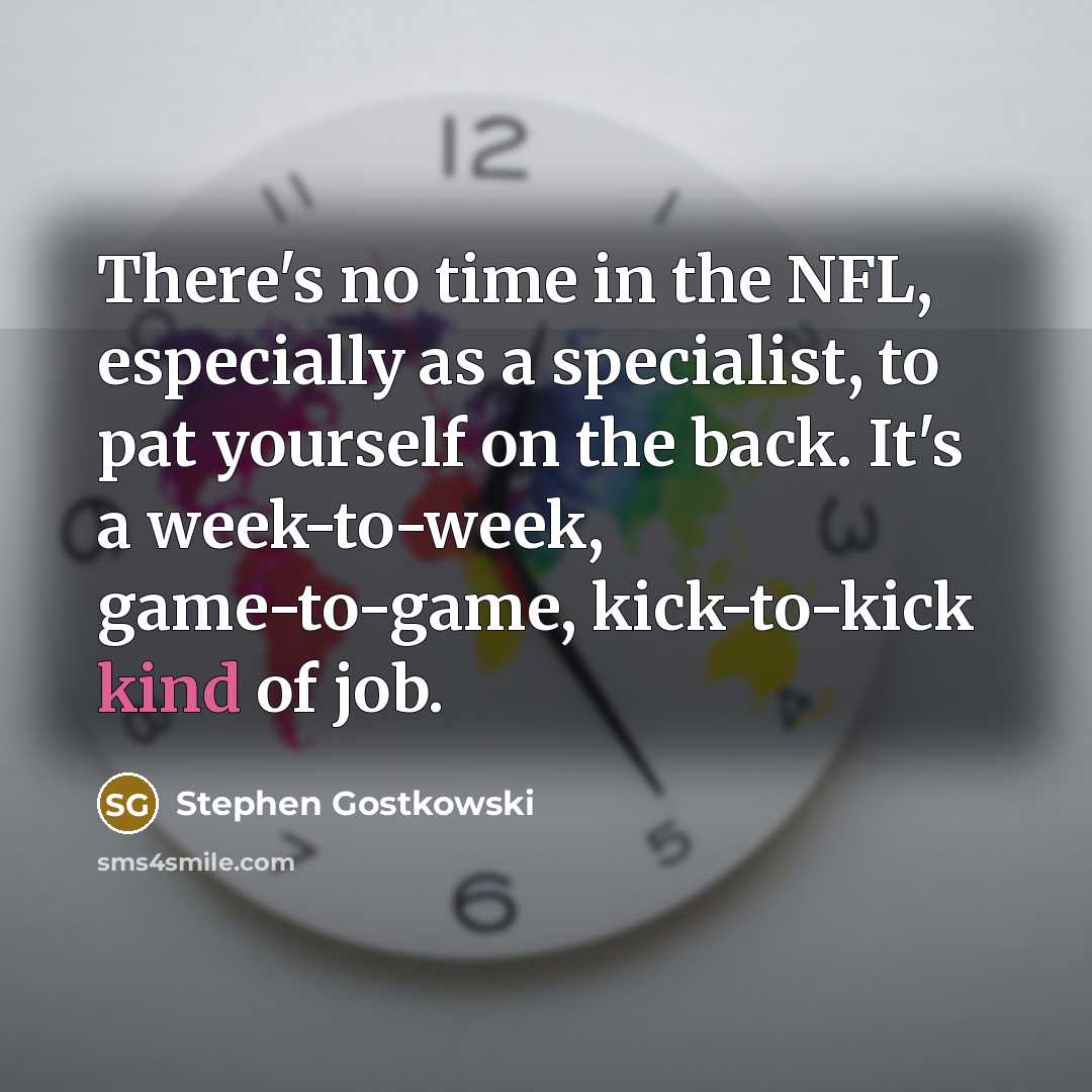 “There's no time in the NFL, especially as a specialist,…” quote by Stephen Gostkowski