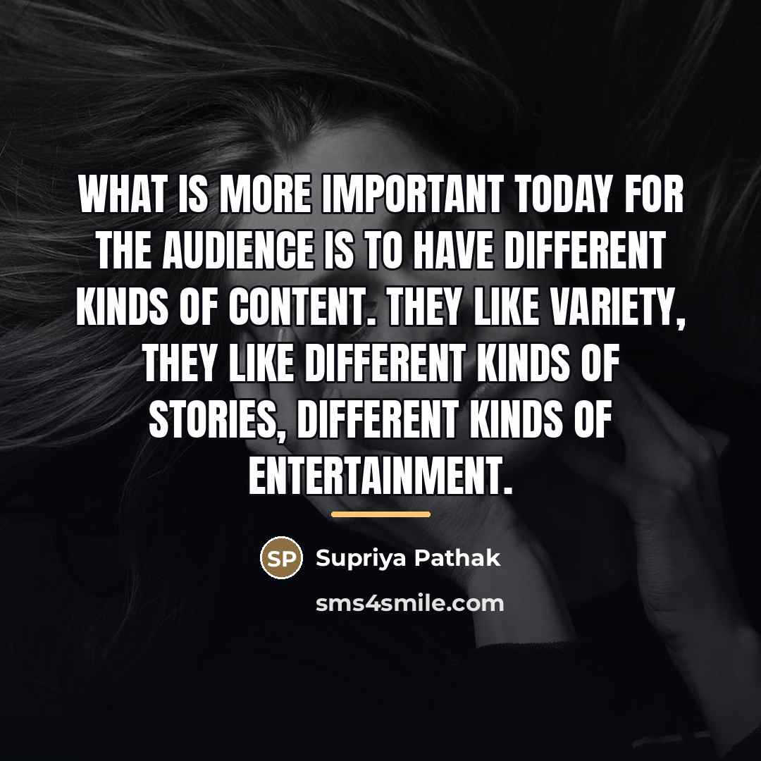 “What is more important today for the audience is to…” quote by Supriya Pathak