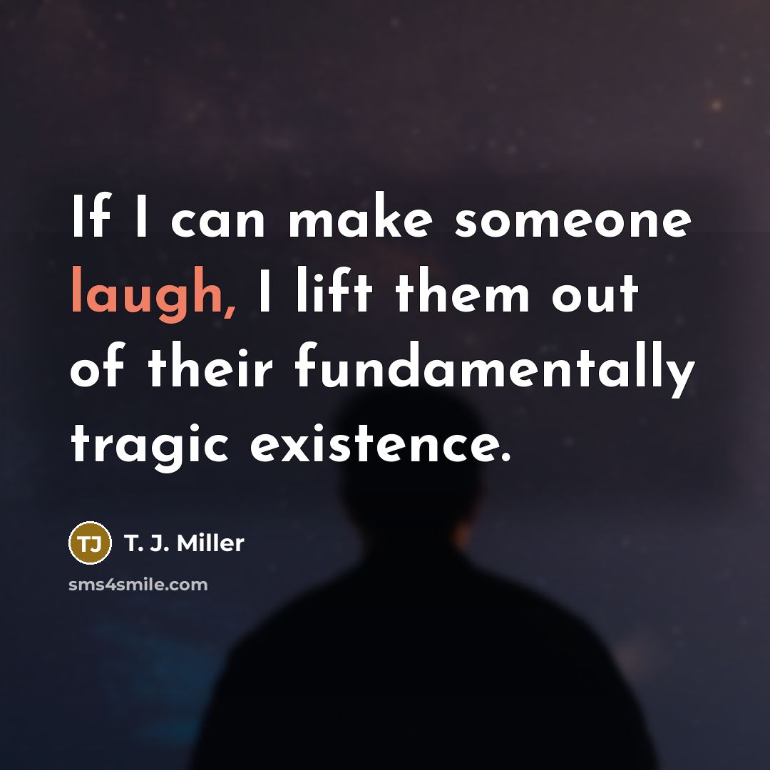 “If I can make someone laugh, I lift them out…” quote by T. J. Miller