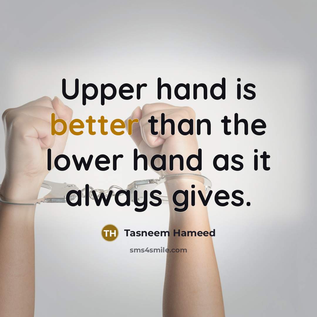 “Upper hand is better than the lower hand as it always gives.” quote by Tasneem Hameed