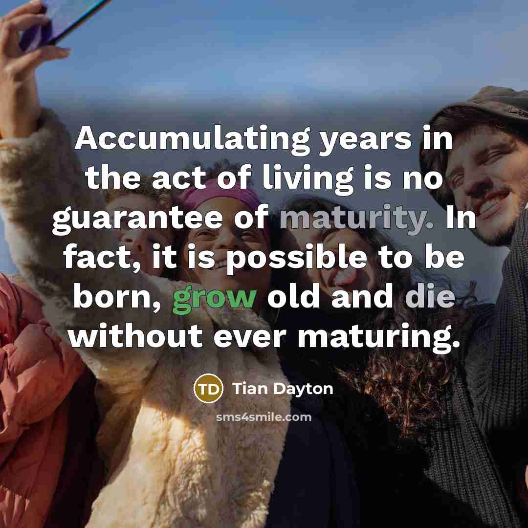 “Accumulating years in the act of living is no guarantee…” quote by Tian Dayton