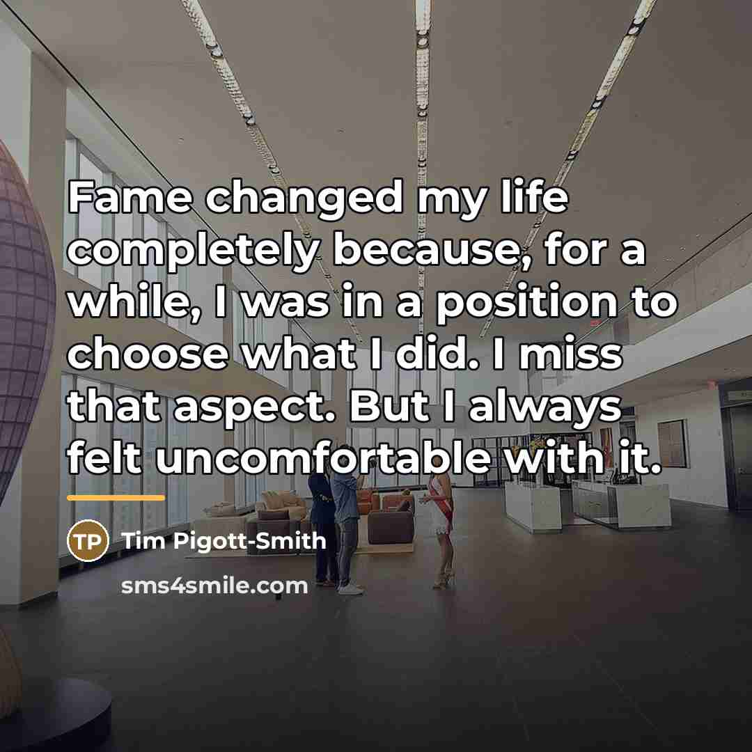 “Fame changed my life completely because, for a while, I…” quote by Tim Pigott-Smith