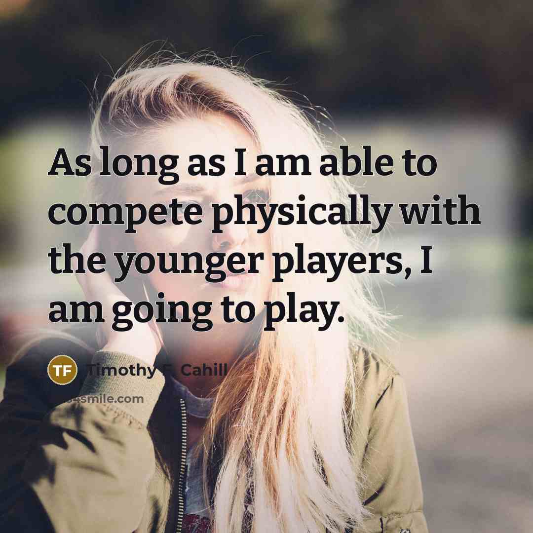 “As long as I am able to compete physically with…” quote by Timothy F. Cahill