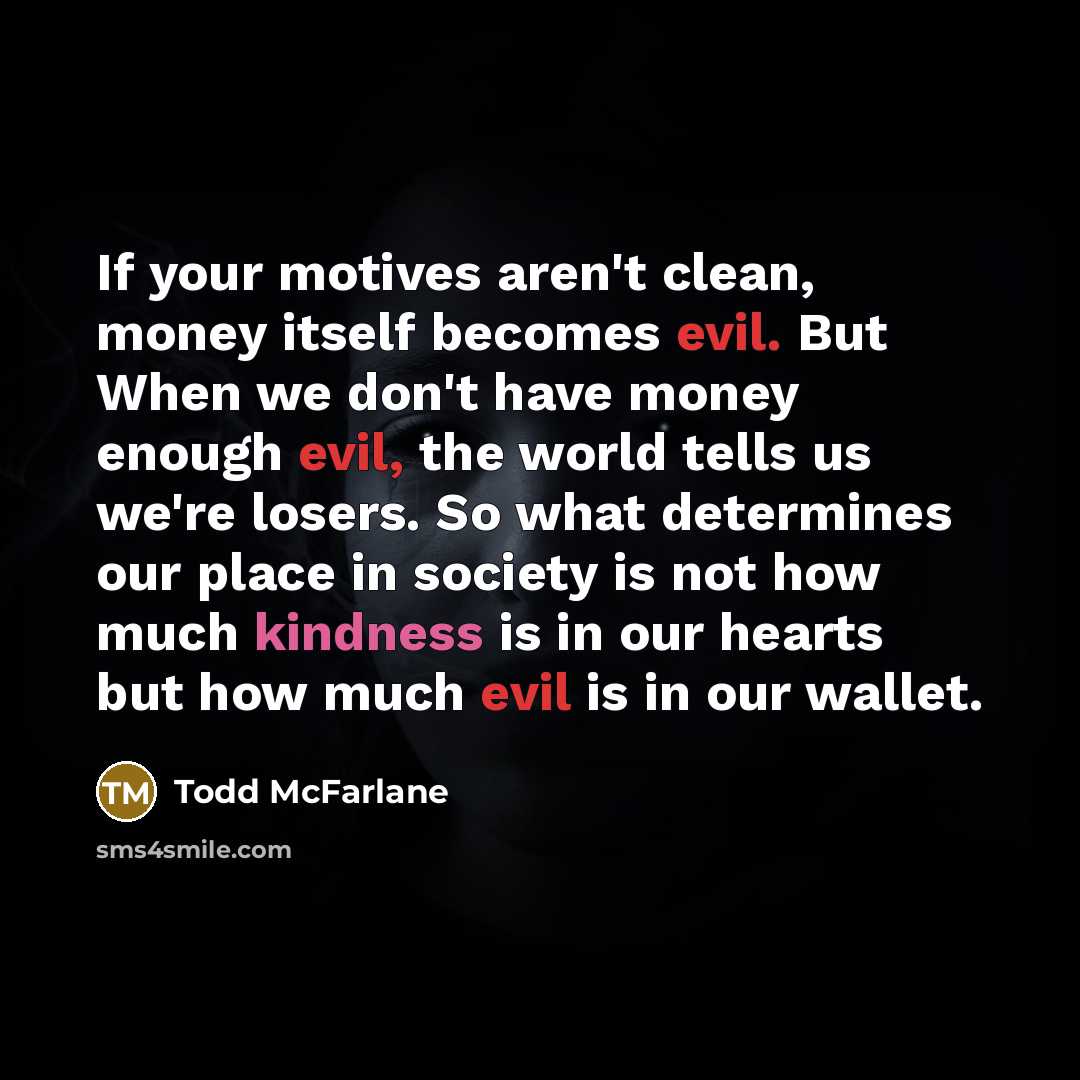 “If your motives aren't clean, money itself becomes evil. But…” quote by Todd McFarlane