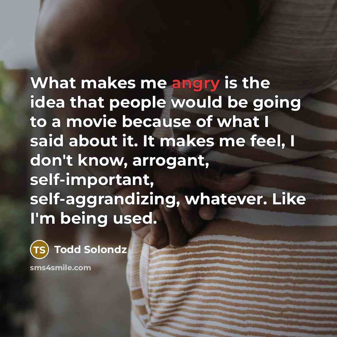 “What makes me angry is the idea that people would…” quote by Todd Solondz