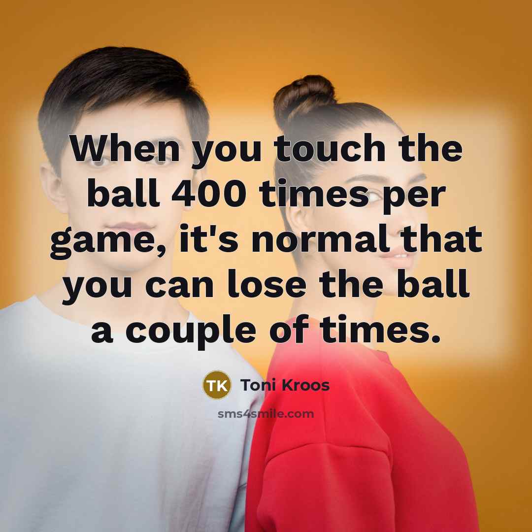 “When you touch the ball 400 times per game, it's…” quote by Toni Kroos