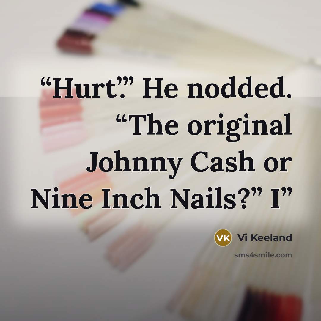 “Hurt’.” He nodded. “The original Johnny Cash or Nine Inch Nails?” I” quote by Vi Keeland