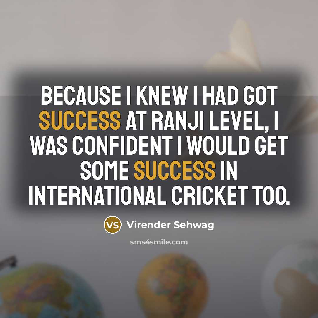 “Because I knew I had got success at Ranji level,…” quote by Virender Sehwag