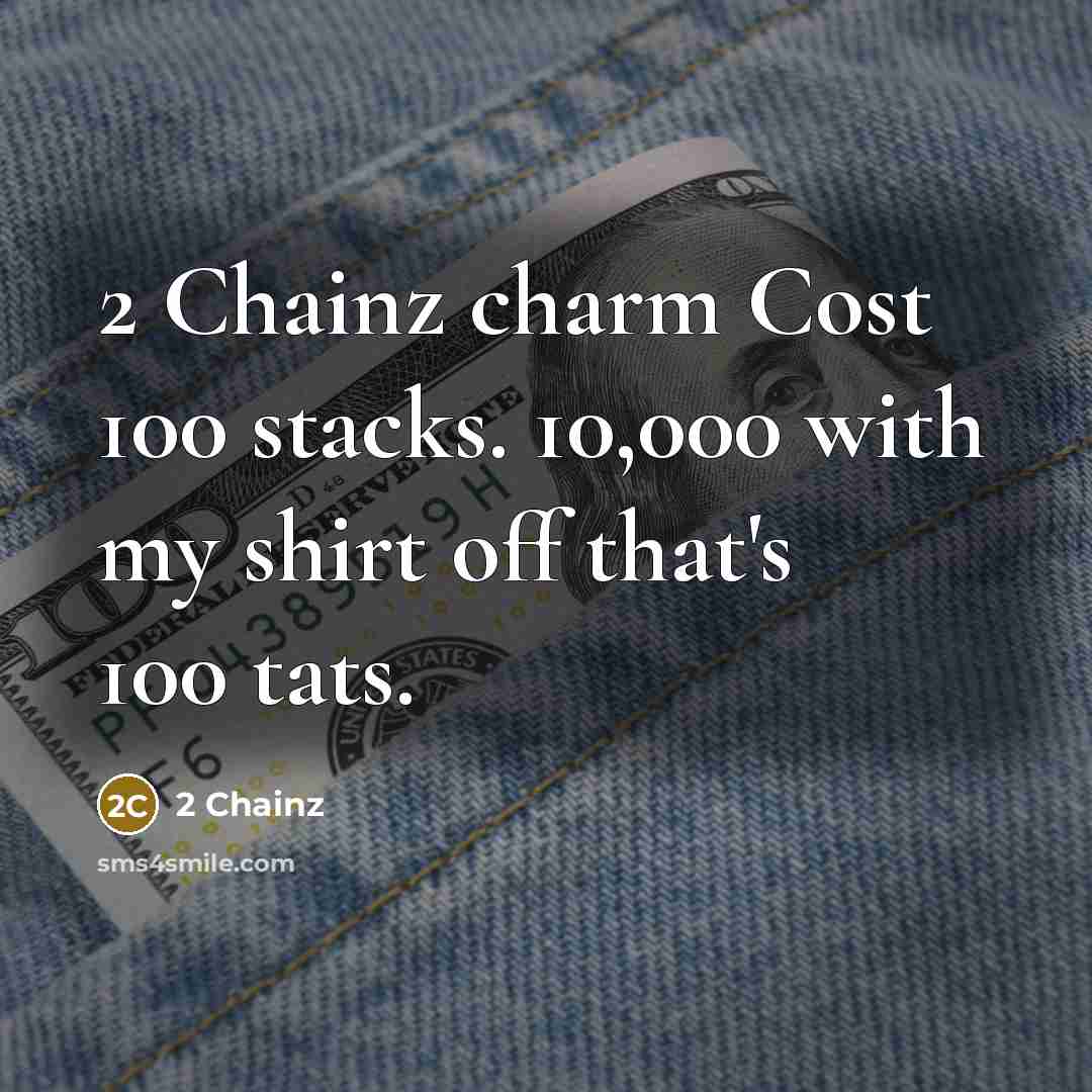 “2 Chainz charm Cost 100 stacks. 10,000 with my shirt off that's 100 tats.” quote by 2 Chainz