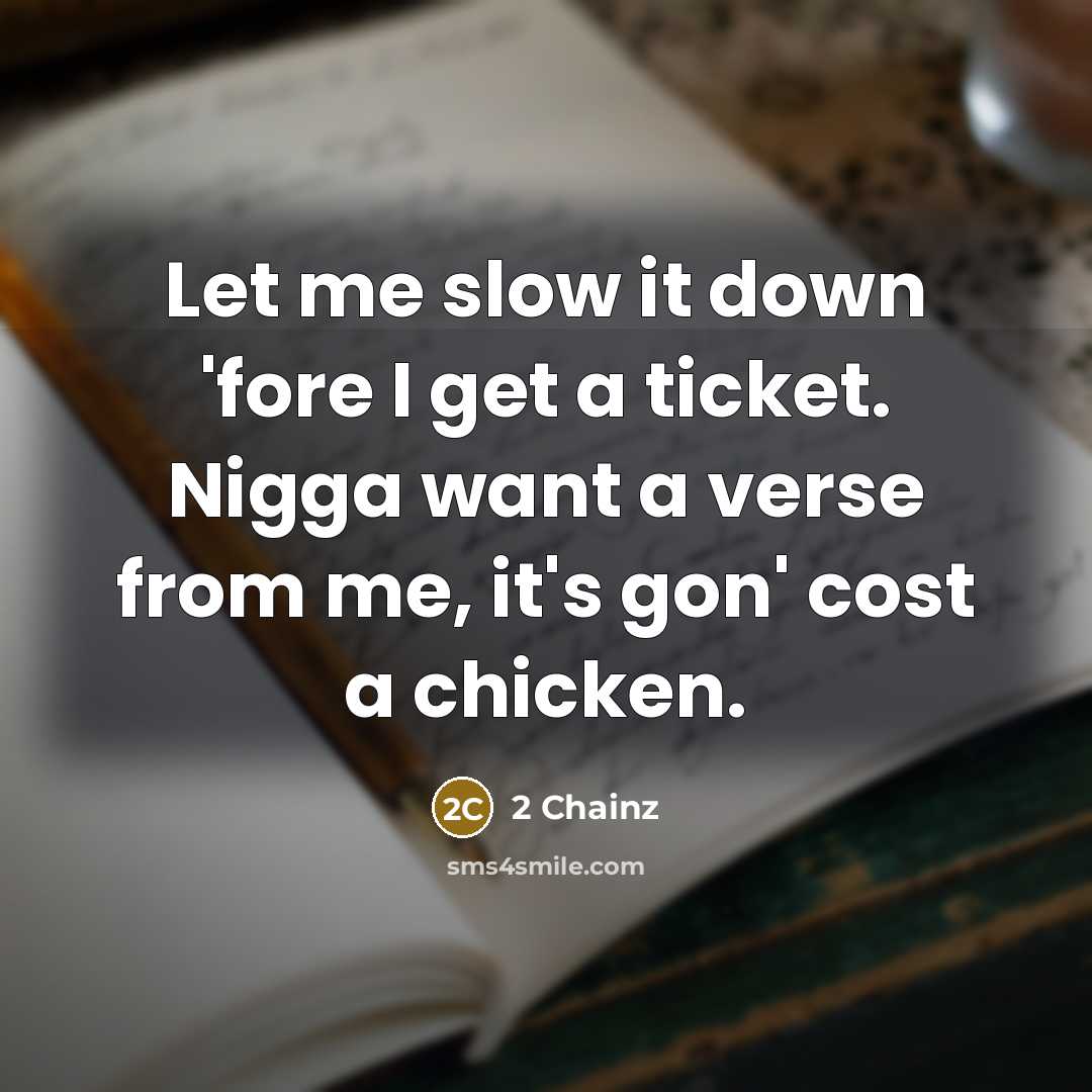 “Let me slow it down 'fore I get a ticket. Nigga want a verse from me, it's gon' cost a chicken.” quote by 2 Chainz