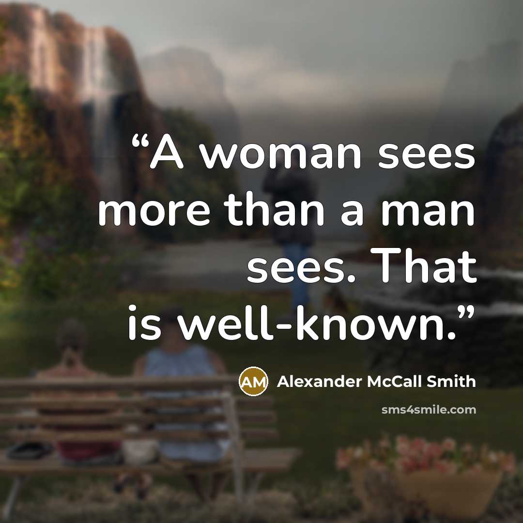 “A woman sees more than a man sees. That is well-known.” quote by Alexander McCall Smith