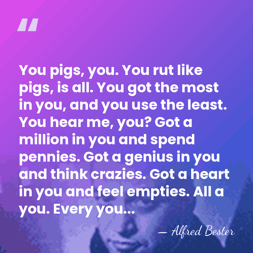 You pigs, you. You rut like pigs, is all. You got the&hellip; - Alfred Bester