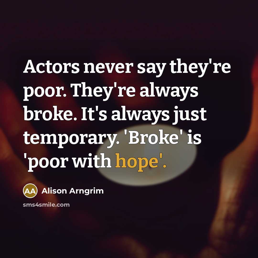 “Actors never say they're poor. They're always broke. It's always…” quote by Alison Arngrim