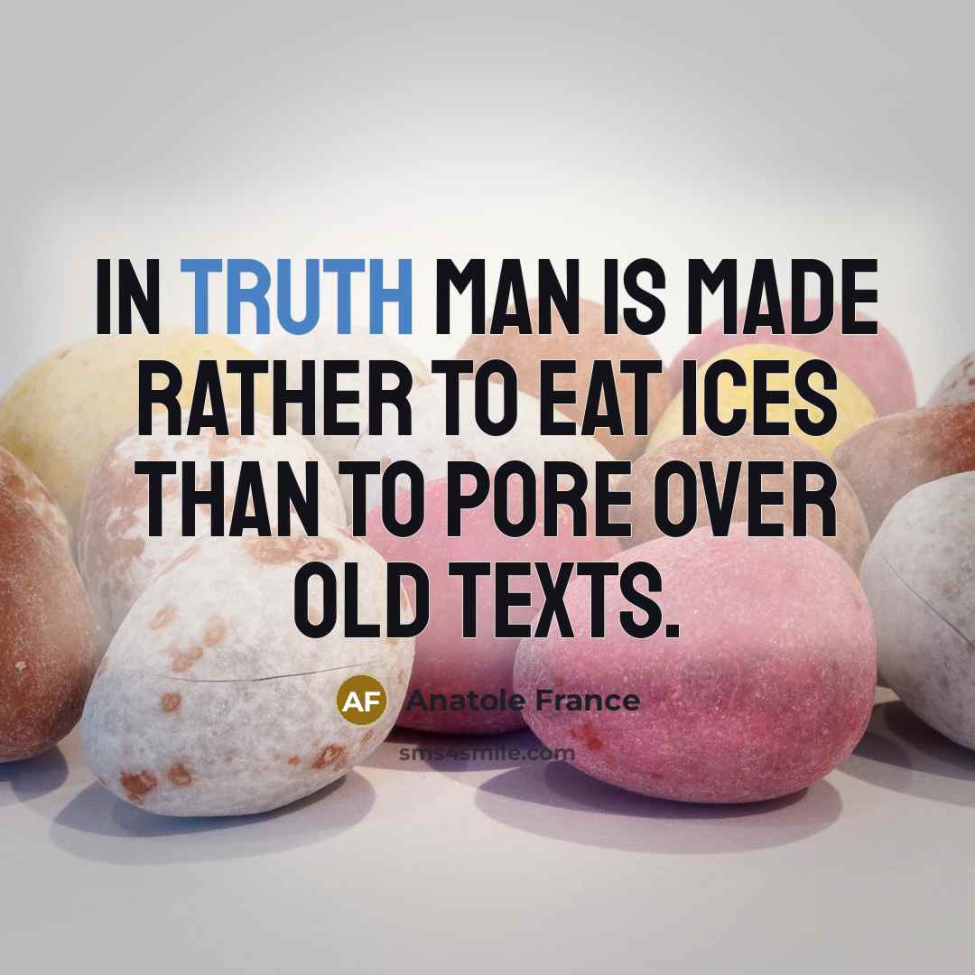 “In truth man is made rather to eat ices than…” quote by Anatole France