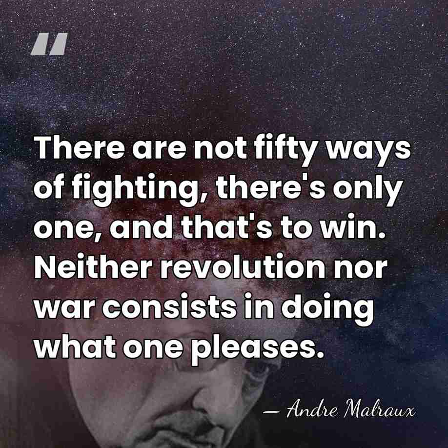 There are not fifty ways of fighting, there's only one, and that's&hellip; - Andre Malraux