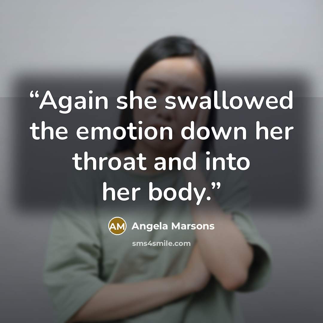 “Again she swallowed the emotion down her throat and into her body.” quote by Angela Marsons