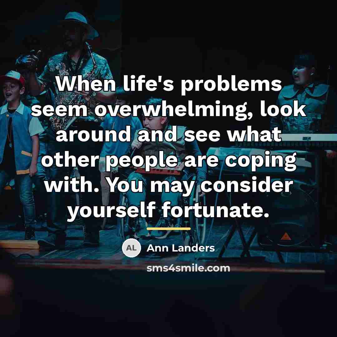 “When life's problems seem overwhelming, look around and see what…” quote by Ann Landers