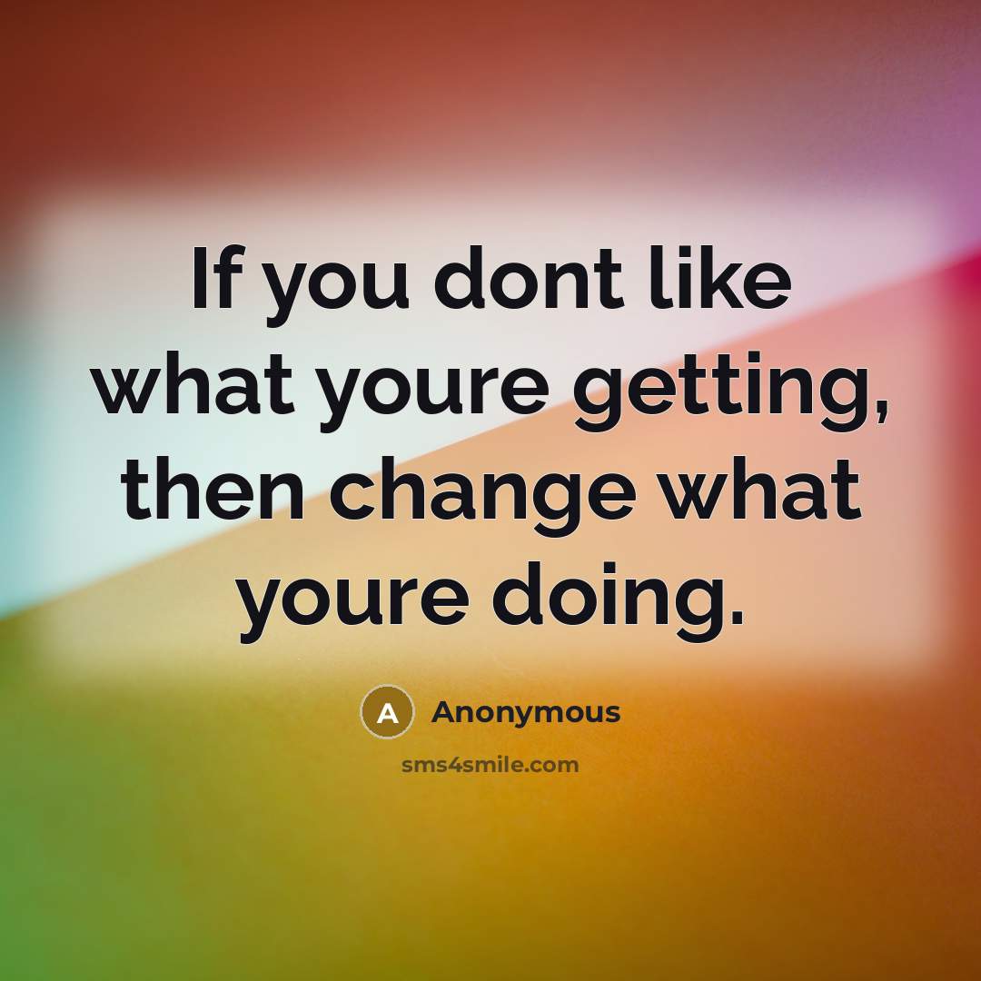“If you dont like what youre getting, then change what…” quote by Anonymous