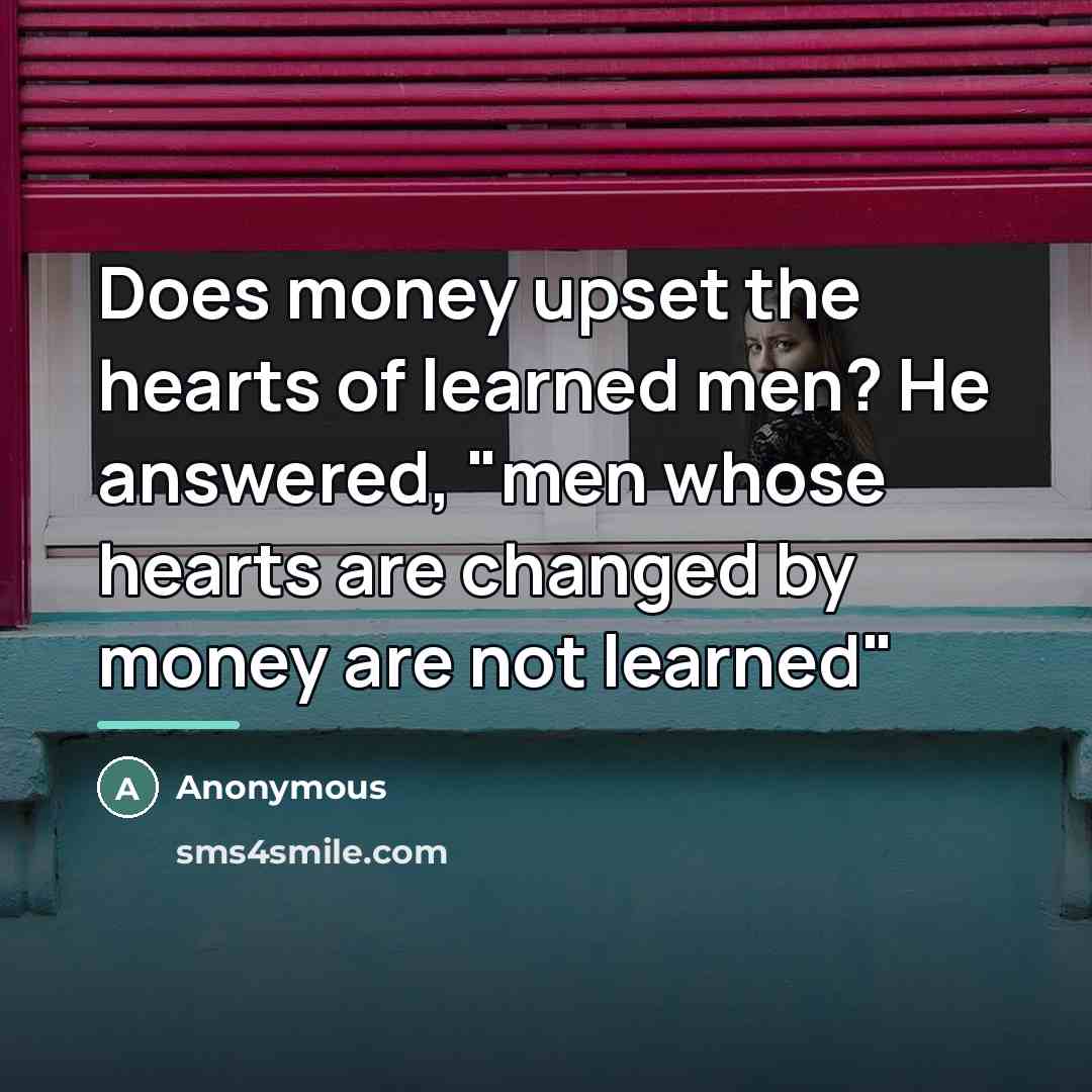 “Does money upset the hearts of learned men? He answered,…” quote by Anonymous