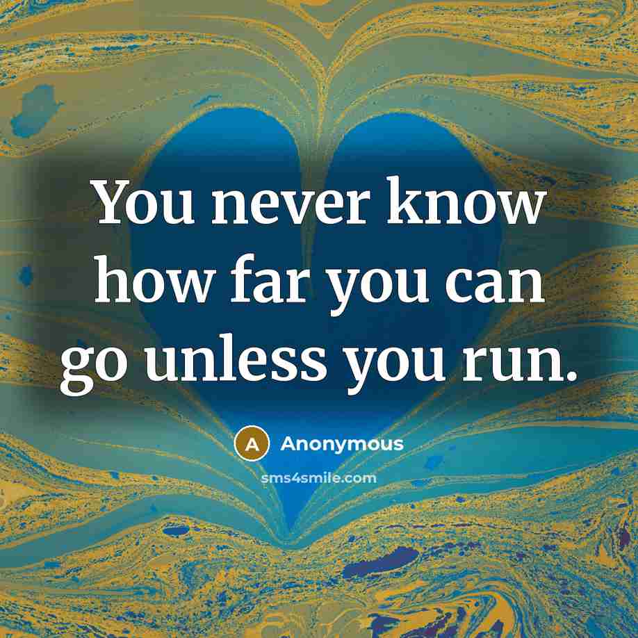 “You never know how far you can go unless you run.” quote by Anonymous