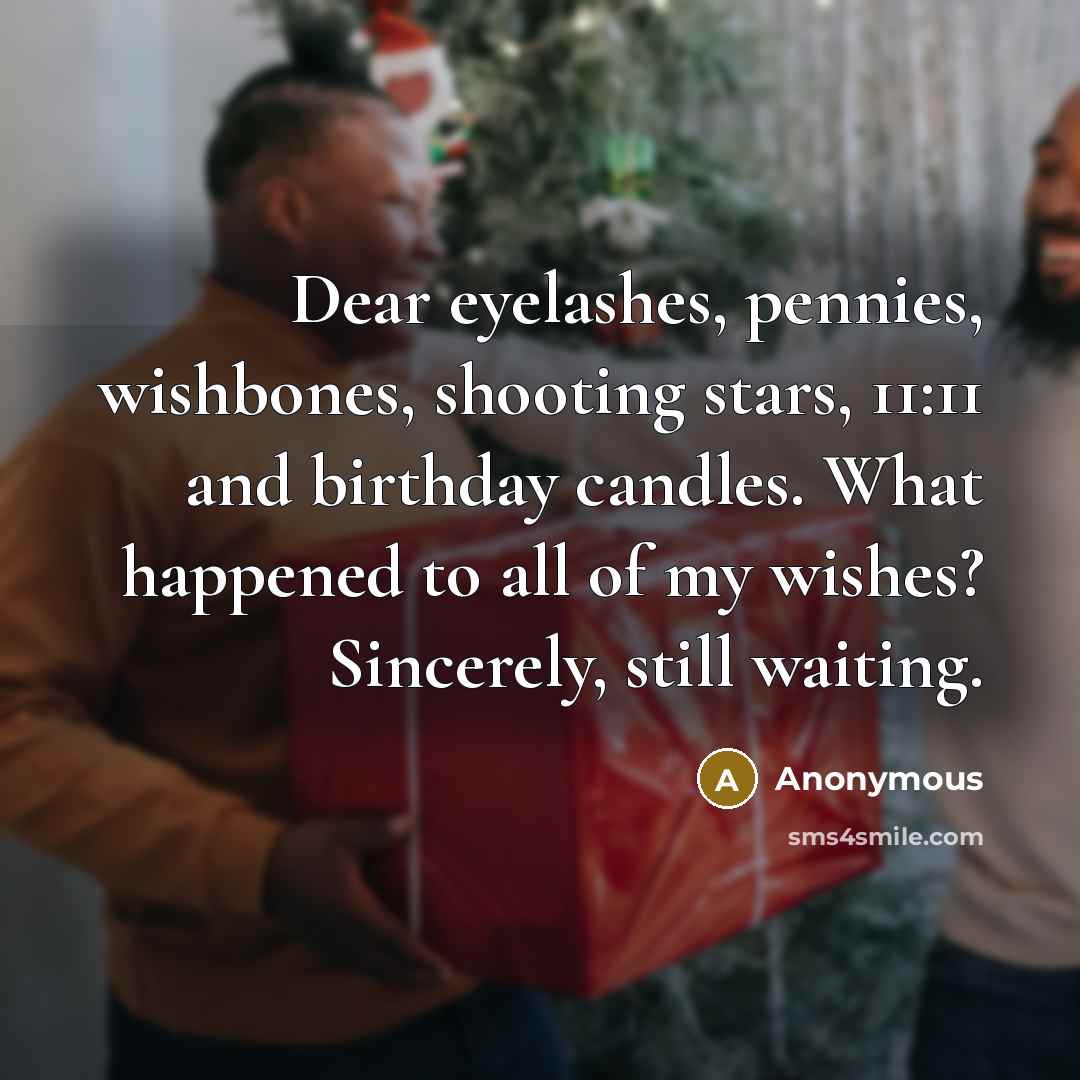“Dear eyelashes, pennies, wishbones, shooting stars, 11:11 and birthday candles. What happened to all of my wishes? Sincerely, still waiting.” quote by Anonymous