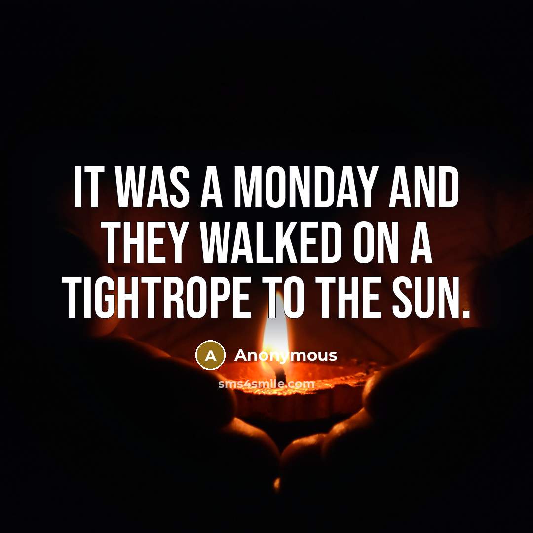 “It was a Monday and they walked on a tightrope to the sun.” quote by Anonymous