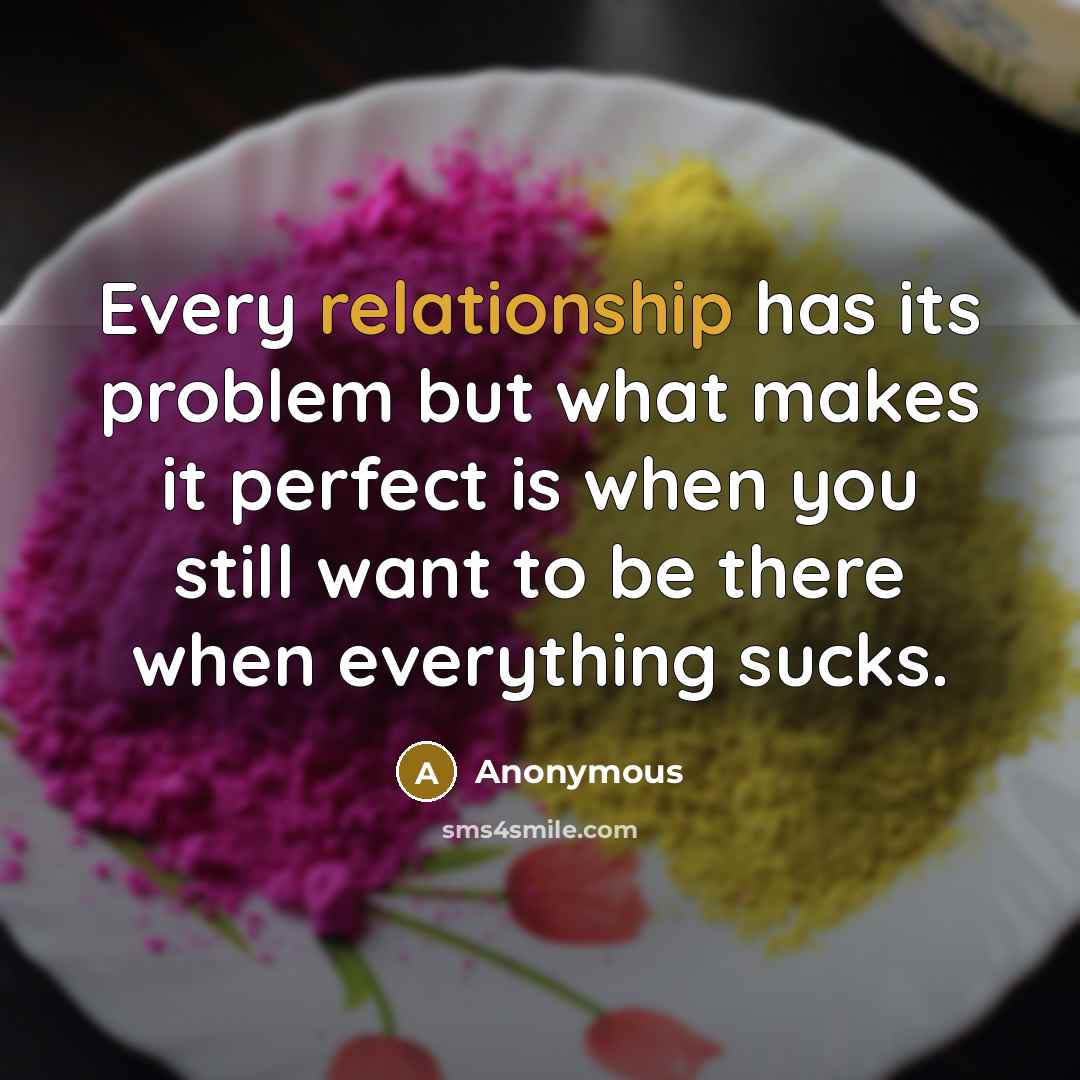 “Every relationship has its problem but what makes it perfect is when you still want to be there when everything sucks.” quote by Anonymous