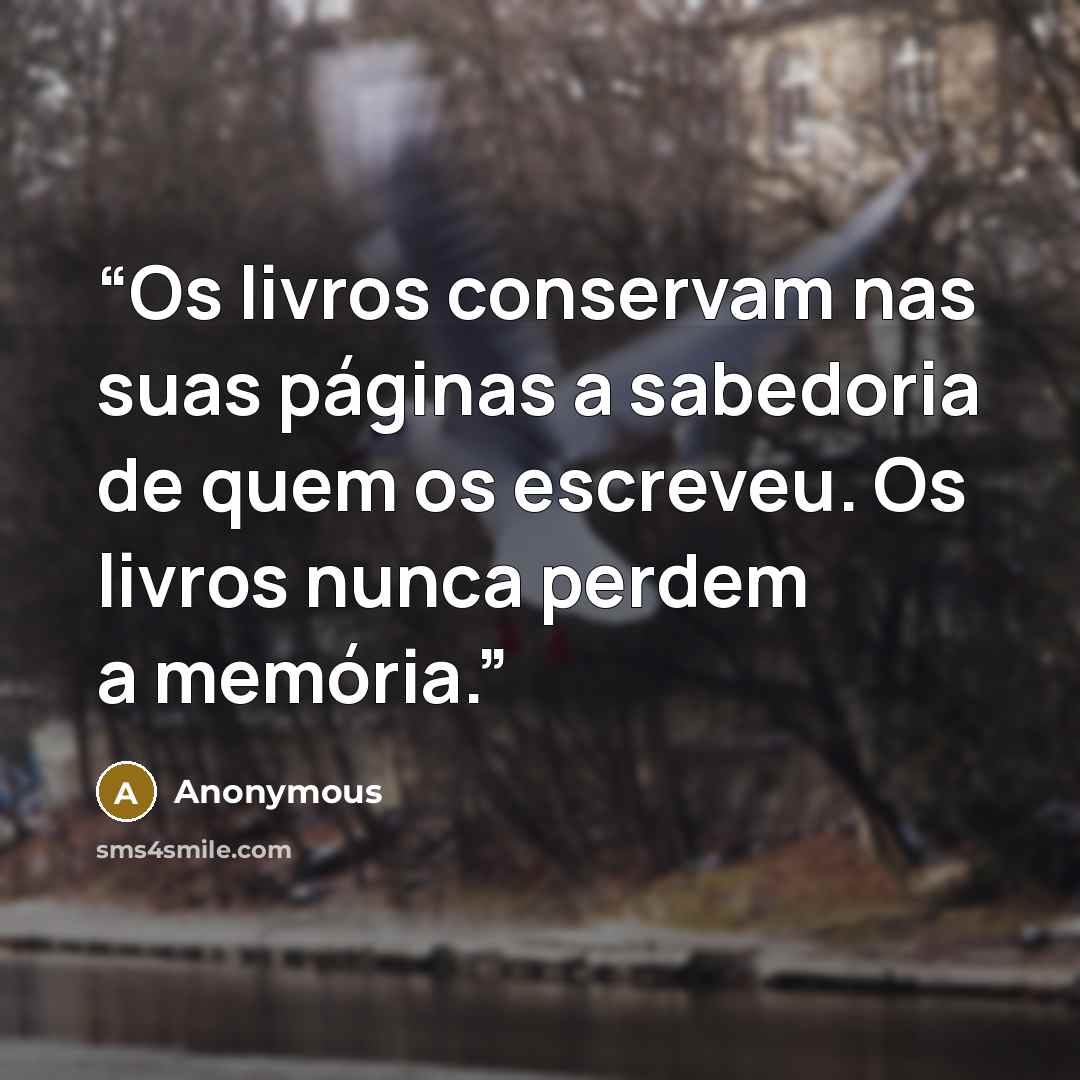 “Os livros conservam nas suas páginas a sabedoria de quem os escreveu. Os livros nunca perdem a memória.” quote by Anonymous