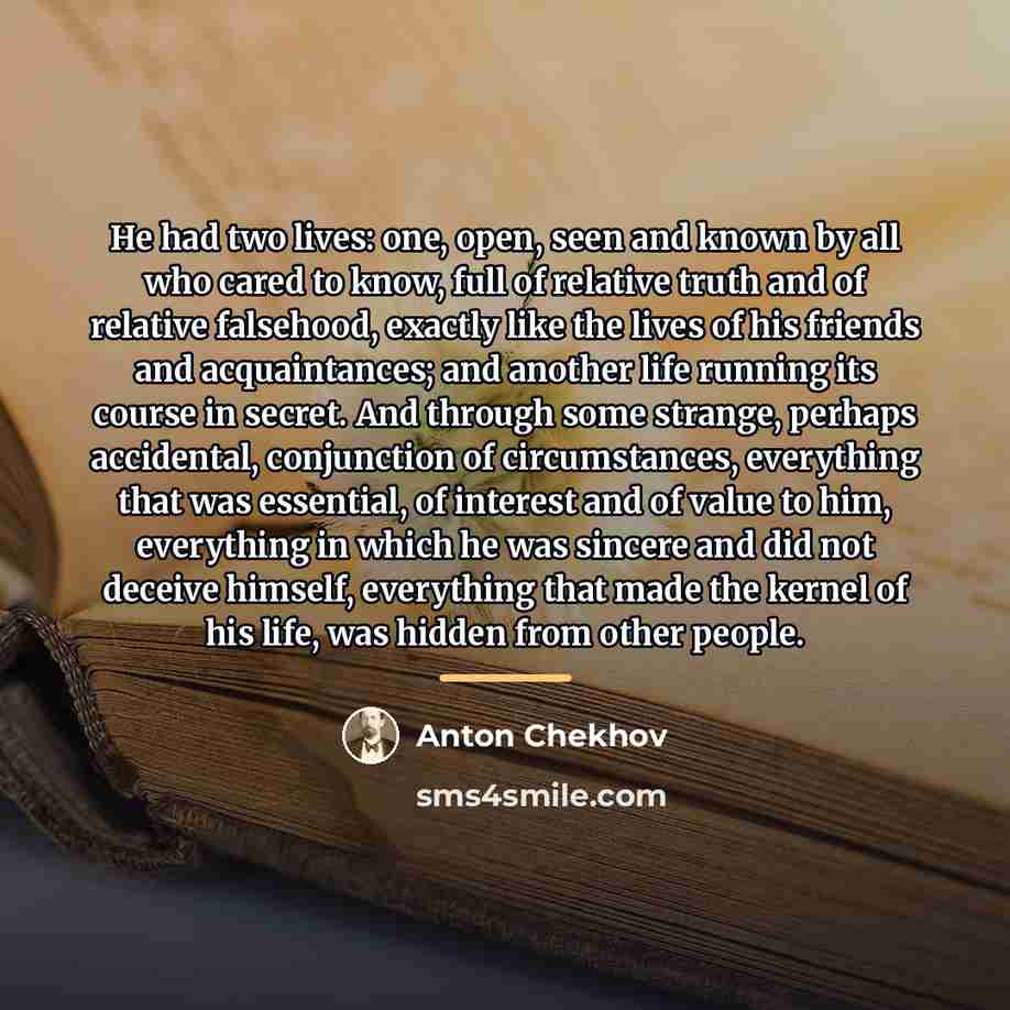 “He had two lives: one, open, seen and known by…” quote by Anton Chekhov