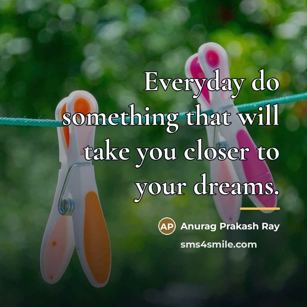“Everyday do something that will take you closer to your…” quote by Anurag Prakash Ray