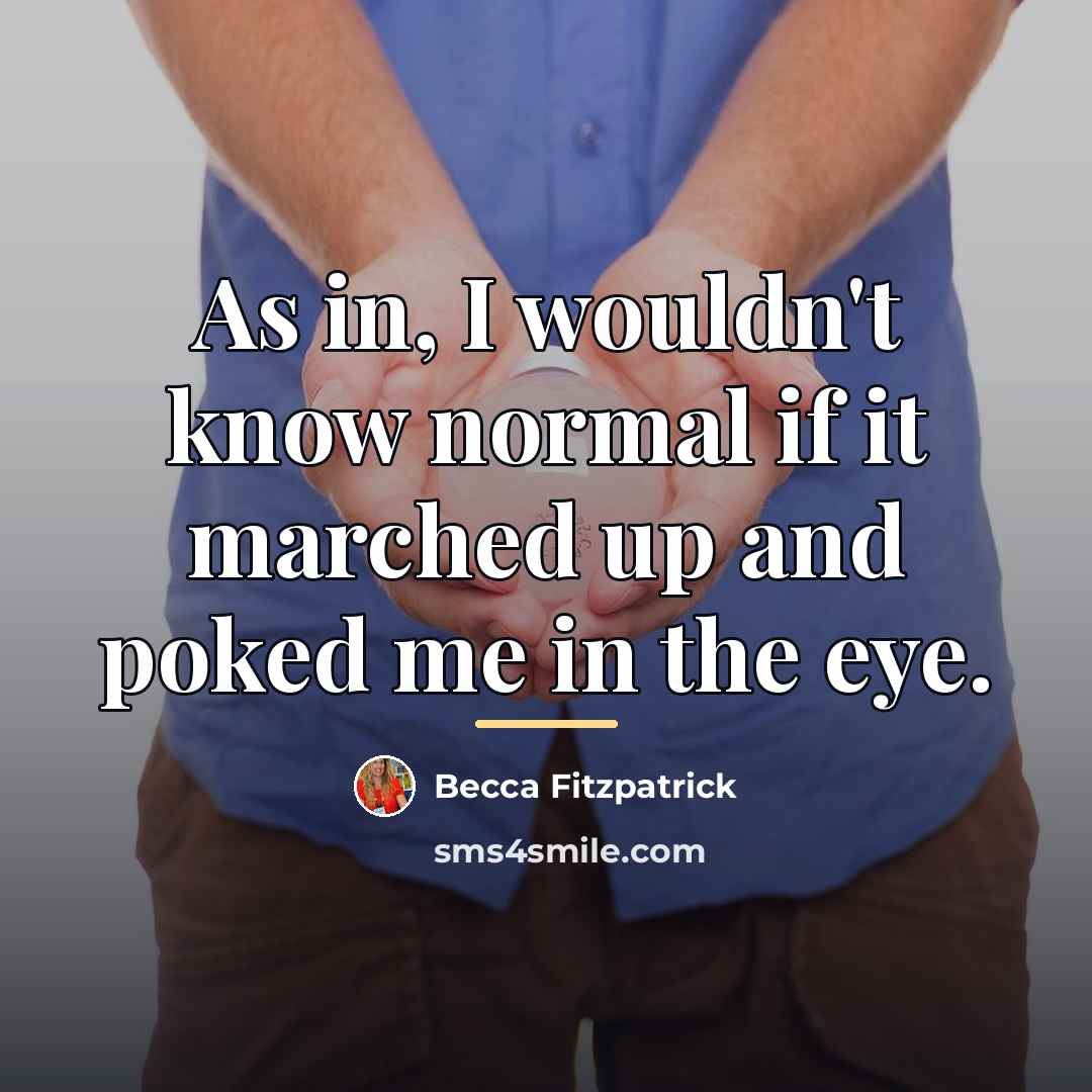 “As in, I wouldn't know normal if it marched up…” quote by Becca Fitzpatrick