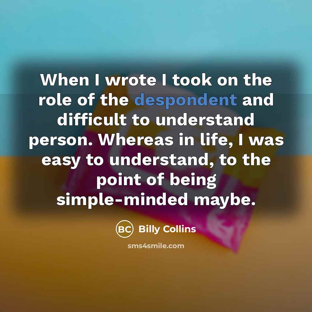 “When I wrote I took on the role of the…” quote by Billy Collins