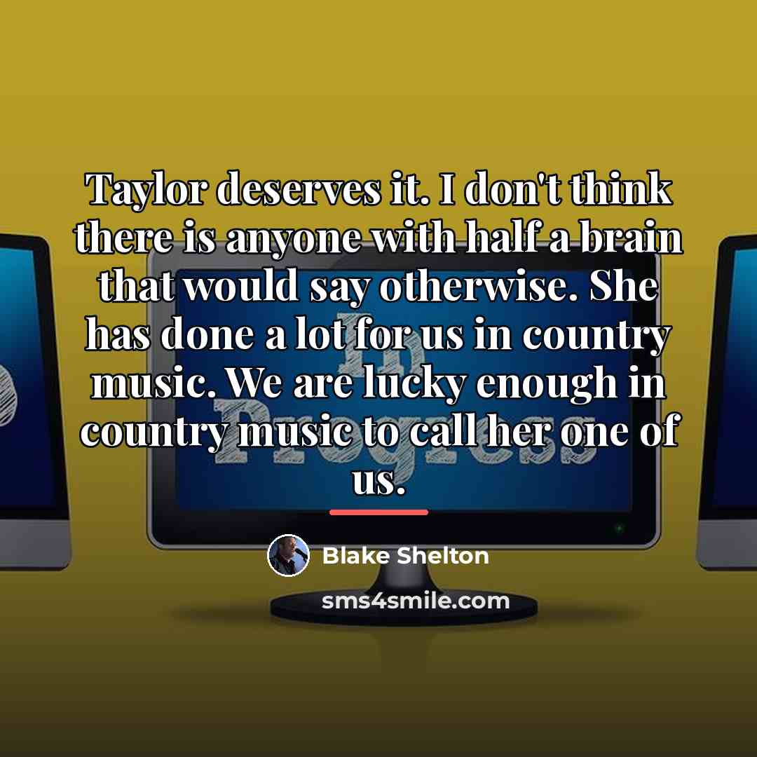 “Taylor deserves it. I don't think there is anyone with…” quote by Blake Shelton