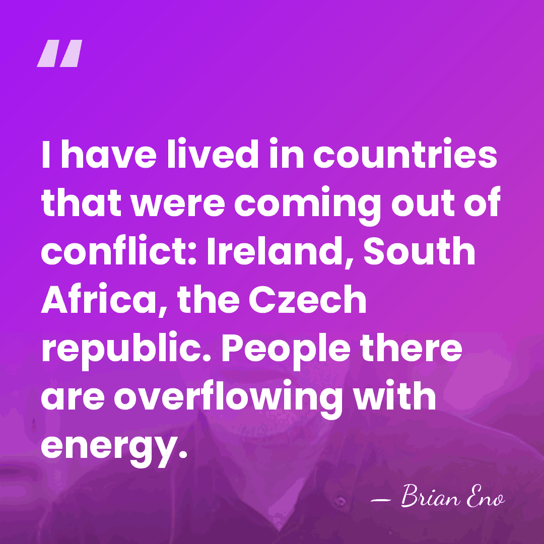 I have lived in countries that were coming out of conflict: Ireland,&hellip; - Brian Eno