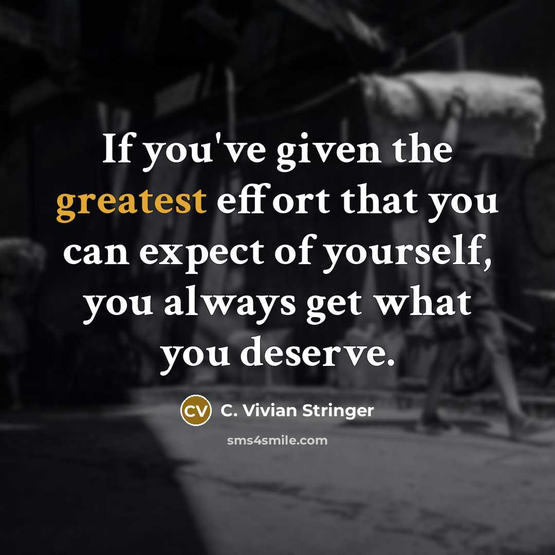 “If you've given the greatest effort that you can expect of yourself, you always get what you deserve.” quote by C. Vivian Stringer
