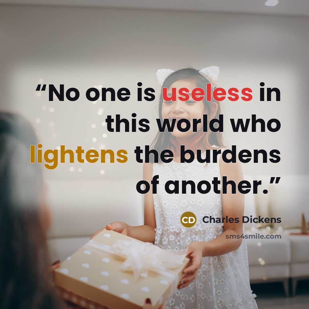 “No one is useless in this world who lightens the burdens of another.” quote by Charles Dickens