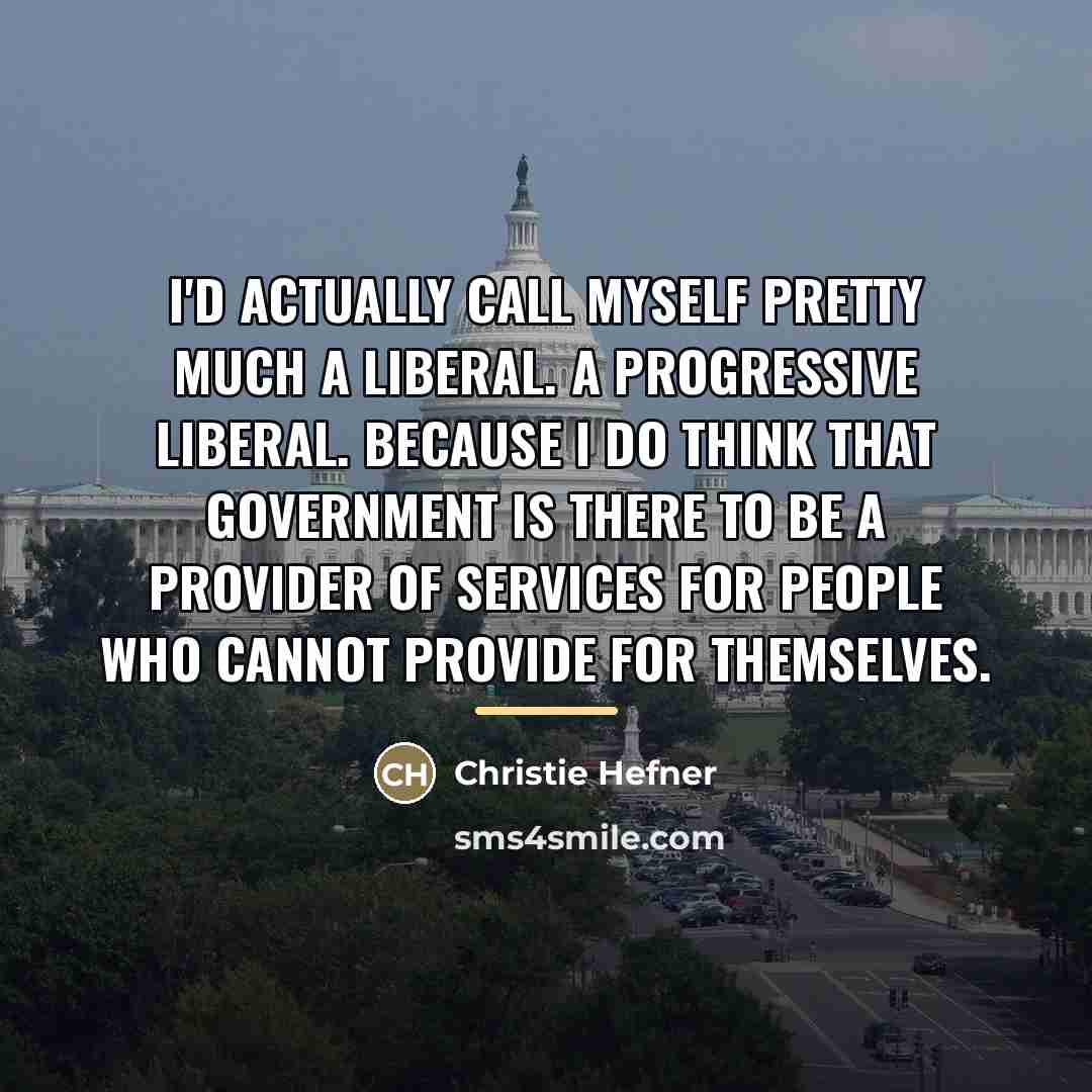 “I'd actually call myself pretty much a liberal. A progressive…” quote by Christie Hefner