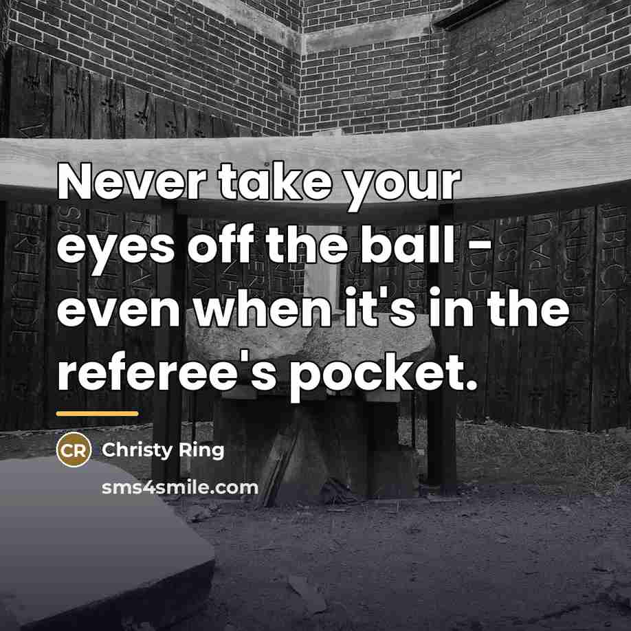 “Never take your eyes off the ball - even when…” quote by Christy Ring