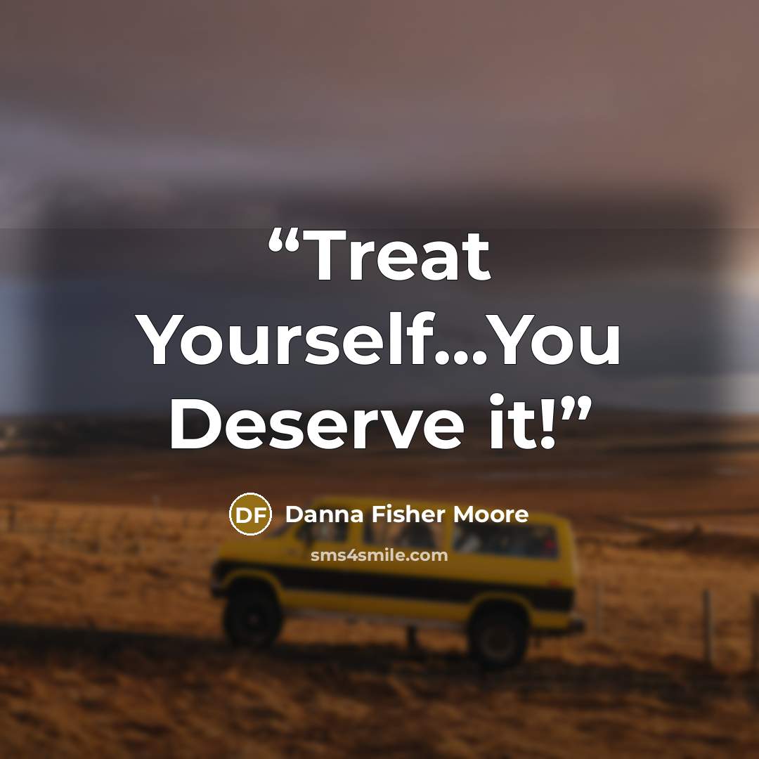 “Treat Yourself…You Deserve it!” quote by Danna Fisher Moore